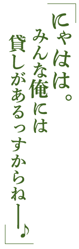 にゃはは。みんな俺には貸しがあるっすからねー♪