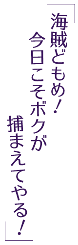 海賊どもめ！　今日こそボクが捕まえてやる！