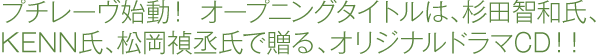 プチレーヴ始動！ オープニングタイトルは、杉田智和氏、KENN氏、松岡禎丞氏で贈るオリジナルドラマCD！！