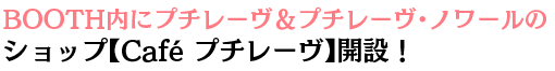 BOOTH内にプチレーヴ＆プチレーヴ・ノワールのショップ【Café プチレーヴ】開設！