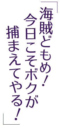 海賊どもめ！　今日こそボクが捕まえてやる！